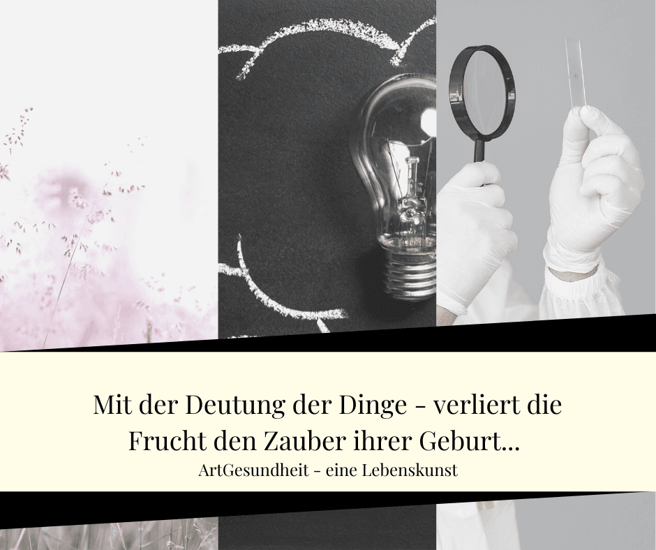 MIt der Deutung der Dinge – verliert die Frucht den Zauber ihrer Geburt…